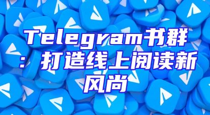 Telegram书群：打造线上阅读新风尚