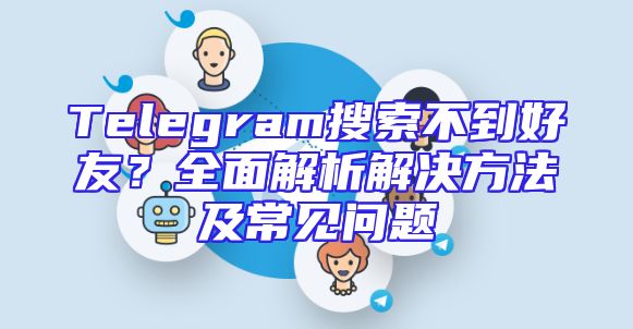 Telegram搜索不到好友？全面解析解决方法及常见问题