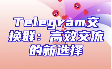Telegram交换群：高效交流的新选择