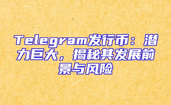Telegram发行币：潜力巨大，揭秘其发展前景与风险