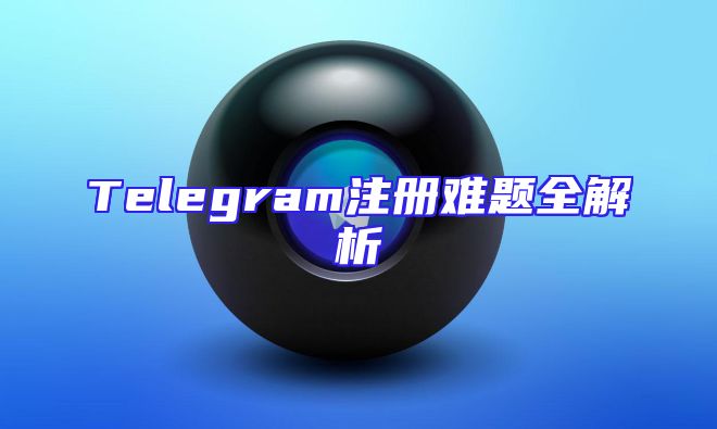 Telegram注册难题全解析