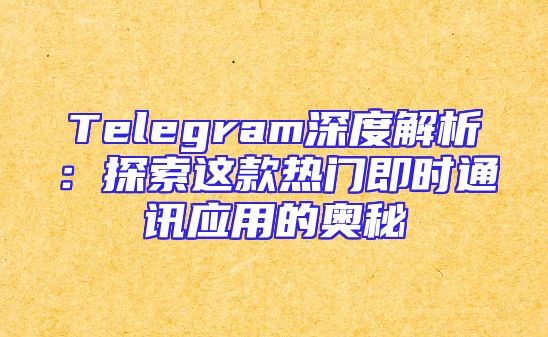 Telegram深度解析：探索这款热门即时通讯应用的奥秘