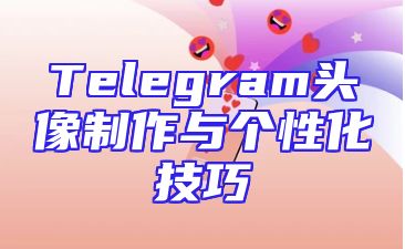 Telegram头像制作与个性化技巧