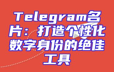 Telegram名片：打造个性化数字身份的绝佳工具