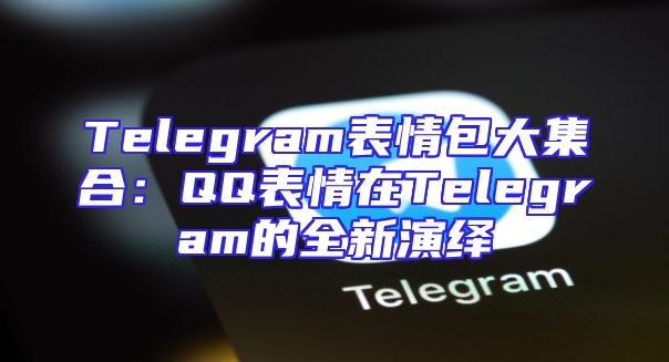 Telegram表情包大集合：QQ表情在Telegram的全新演绎