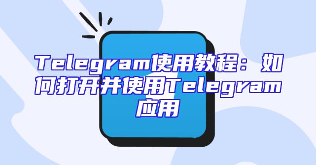 Telegram使用教程：如何打开并使用Telegram应用