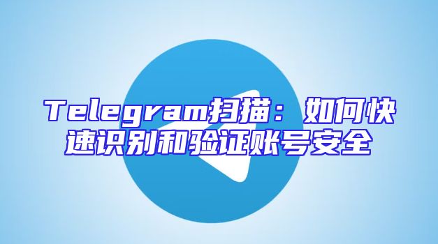 Telegram扫描：如何快速识别和验证账号安全