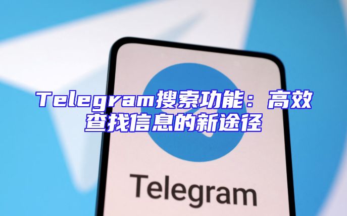 Telegram搜索功能：高效查找信息的新途径