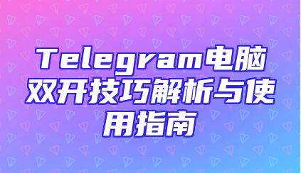 Telegram电脑双开技巧解析与使用指南