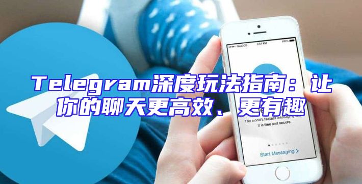 Telegram深度玩法指南：让你的聊天更高效、更有趣
