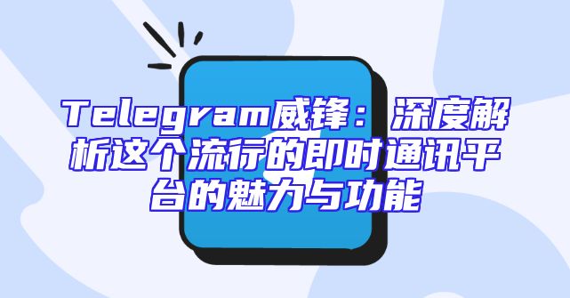 Telegram威锋：深度解析这个流行的即时通讯平台的魅力与功能