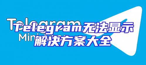 Telegram无法显示解决方案大全