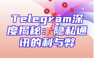 Telegram深度揭秘：隐私通讯的利与弊