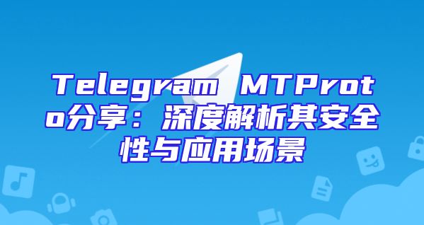 Telegram MTProto分享：深度解析其安全性与应用场景