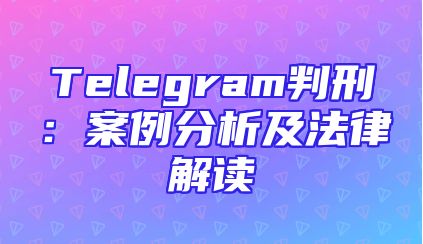 Telegram判刑：案例分析及法律解读