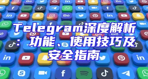 Telegram深度解析：功能、使用技巧及安全指南