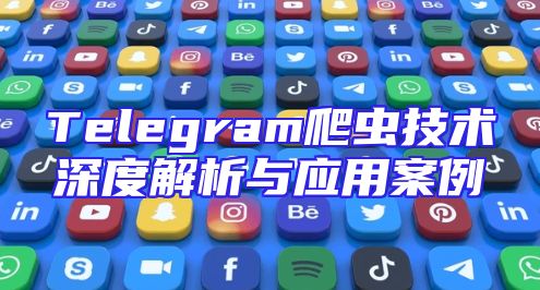 Telegram爬虫技术深度解析与应用案例