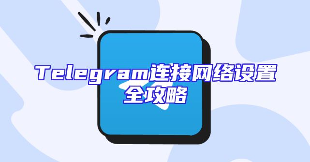 Telegram连接网络设置全攻略