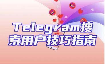 Telegram搜索用户技巧指南