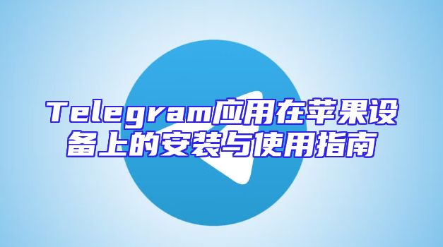 Telegram应用在苹果设备上的安装与使用指南