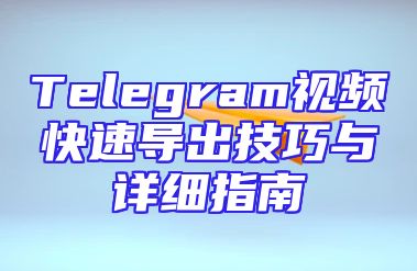 Telegram视频快速导出技巧与详细指南