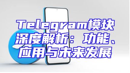 Telegram模块深度解析：功能、应用与未来发展