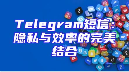 Telegram短信：隐私与效率的完美结合