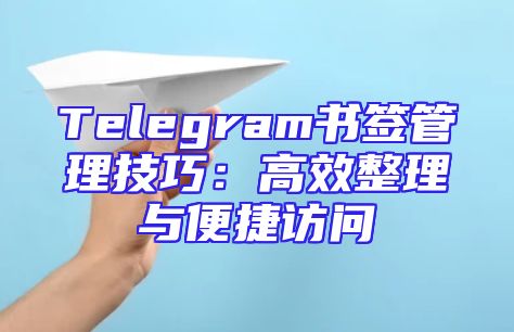 Telegram书签管理技巧：高效整理与便捷访问