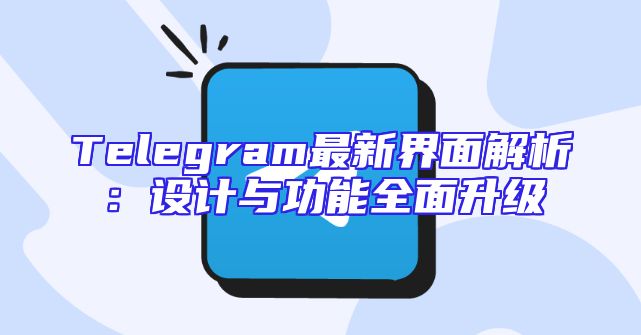 Telegram最新界面解析：设计与功能全面升级