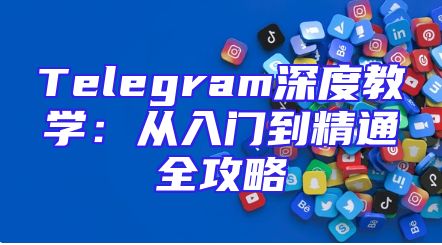 Telegram深度教学：从入门到精通全攻略