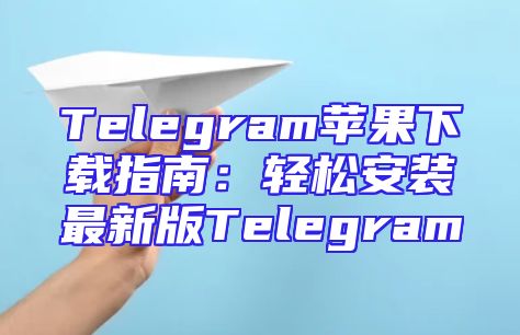 Telegram苹果下载指南：轻松安装最新版Telegram