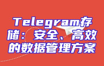 Telegram存储：安全、高效的数据管理方案