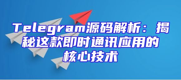 Telegram源码解析：揭秘这款即时通讯应用的核心技术