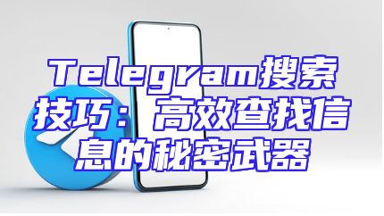 Telegram搜索技巧：高效查找信息的秘密武器