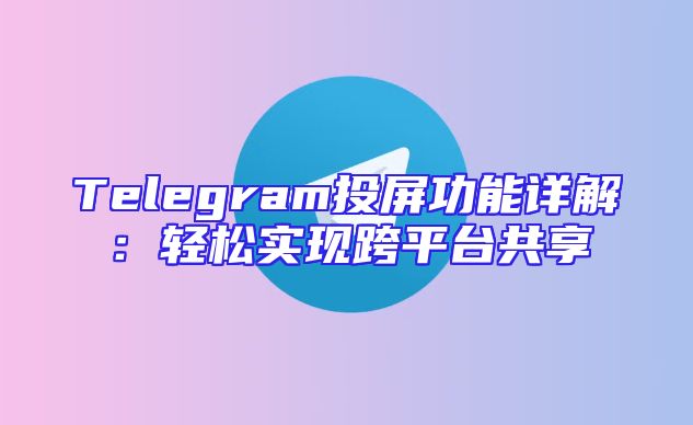 Telegram投屏功能详解：轻松实现跨平台共享