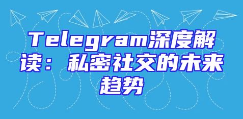 Telegram深度解读：私密社交的未来趋势