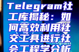 Telegram社工库揭秘：如何高效利用社交工具进行社会工程学分析