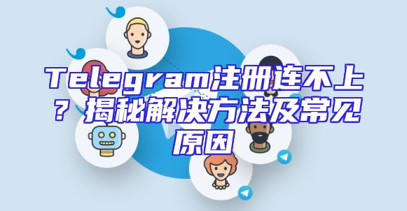 Telegram注册连不上？揭秘解决方法及常见原因