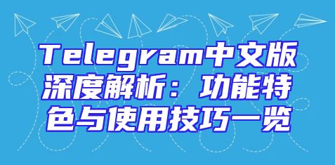 Telegram中文版深度解析：功能特色与使用技巧一览