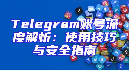 Telegram账号深度解析：使用技巧与安全指南