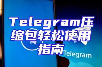 Telegram压缩包轻松使用指南