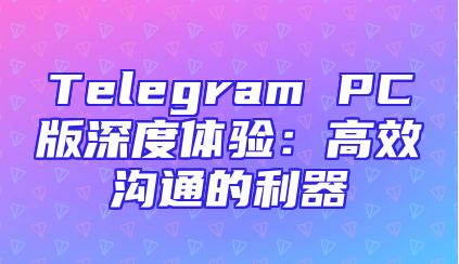 Telegram PC版深度体验：高效沟通的利器
