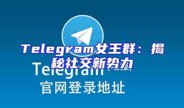 Telegram女王群：揭秘社交新势力