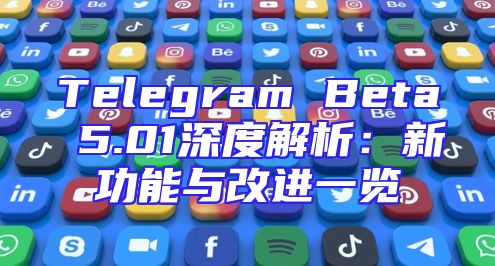 Telegram Beta 5.01深度解析：新功能与改进一览