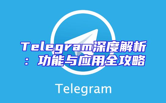 Telegram深度解析：功能与应用全攻略