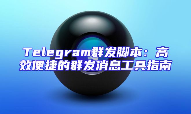 Telegram群发脚本：高效便捷的群发消息工具指南