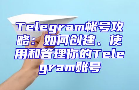 Telegram帐号攻略：如何创建、使用和管理你的Telegram账号