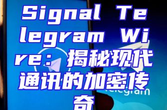 Signal Telegram Wire：揭秘现代通讯的加密传奇