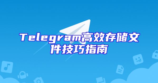 Telegram高效存储文件技巧指南