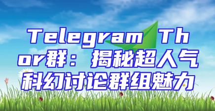 Telegram Thor群：揭秘超人气科幻讨论群组魅力